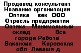 Продавец-консультант › Название организации ­ Оптика 21 век, ООО › Отрасль предприятия ­ Оптика › Минимальный оклад ­ 35 000 - Все города Работа » Вакансии   . Кировская обл.,Леваши д.